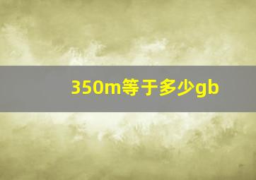 350m等于多少gb