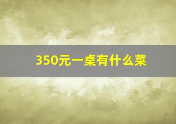 350元一桌有什么菜