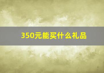 350元能买什么礼品