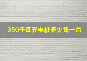 350千瓦充电桩多少钱一台