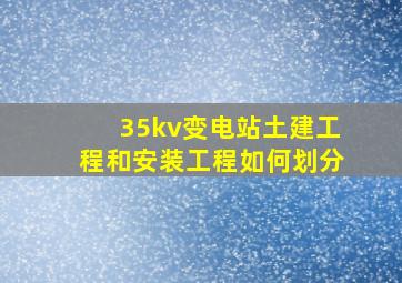 35kv变电站土建工程和安装工程如何划分