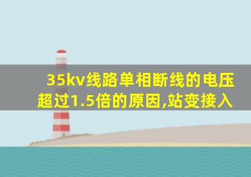 35kv线路单相断线的电压超过1.5倍的原因,站变接入