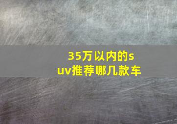 35万以内的suv推荐哪几款车