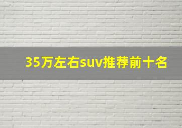 35万左右suv推荐前十名