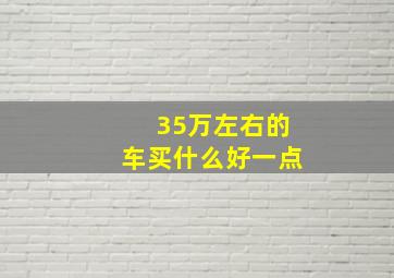 35万左右的车买什么好一点