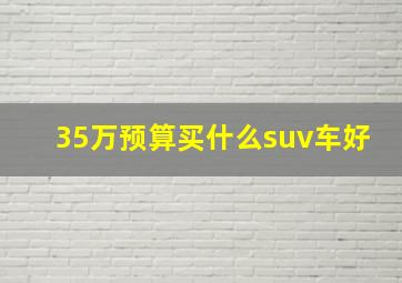 35万预算买什么suv车好