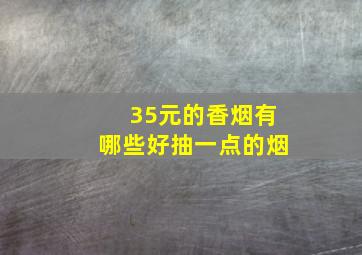 35元的香烟有哪些好抽一点的烟