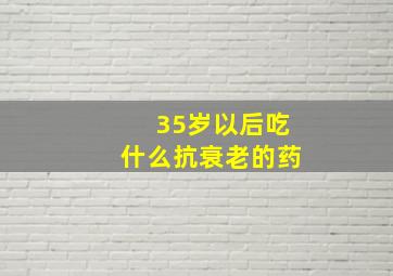 35岁以后吃什么抗衰老的药