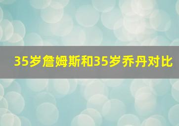 35岁詹姆斯和35岁乔丹对比