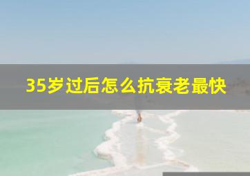 35岁过后怎么抗衰老最快