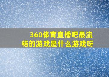 360体育直播吧最流畅的游戏是什么游戏呀