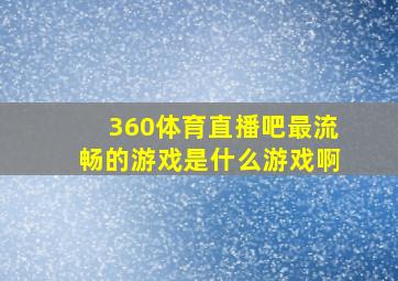 360体育直播吧最流畅的游戏是什么游戏啊