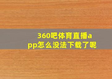 360吧体育直播app怎么没法下载了呢