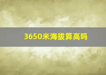 3650米海拔算高吗