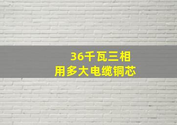 36千瓦三相用多大电缆铜芯