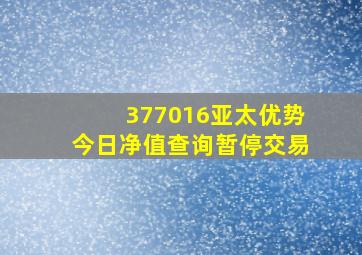 377016亚太优势今日净值查询暂停交易