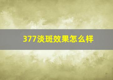 377淡斑效果怎么样