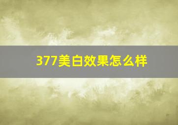 377美白效果怎么样