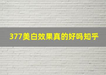 377美白效果真的好吗知乎