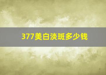 377美白淡斑多少钱