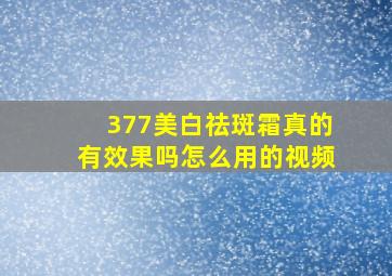 377美白祛斑霜真的有效果吗怎么用的视频