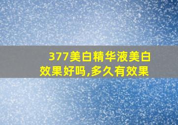 377美白精华液美白效果好吗,多久有效果