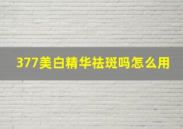 377美白精华祛斑吗怎么用