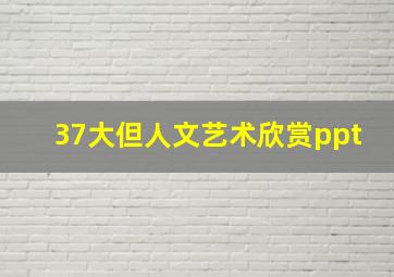 37大但人文艺术欣赏ppt