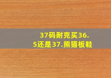 37码耐克买36.5还是37.熊猫板鞋