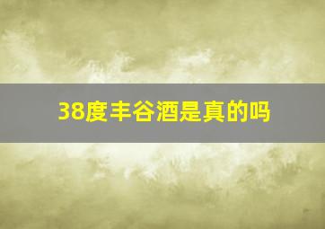 38度丰谷酒是真的吗