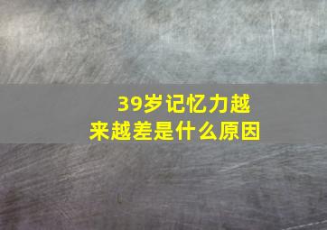 39岁记忆力越来越差是什么原因