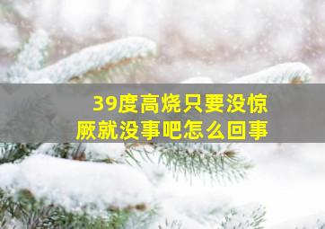 39度高烧只要没惊厥就没事吧怎么回事