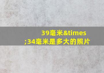 39毫米×34毫米是多大的照片