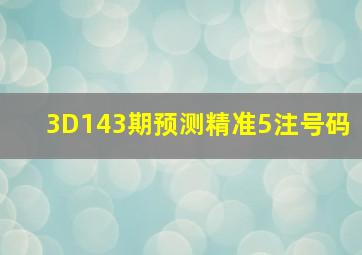 3D143期预测精准5注号码