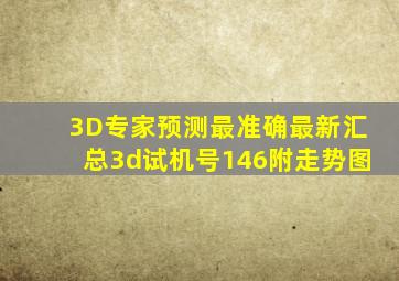 3D专家预测最准确最新汇总3d试机号146附走势图