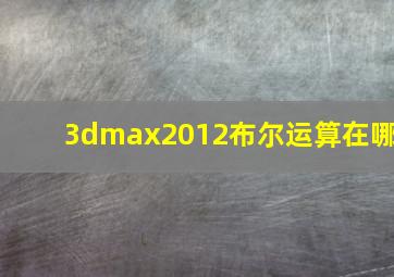 3dmax2012布尔运算在哪