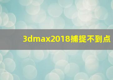 3dmax2018捕捉不到点