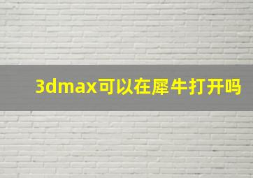 3dmax可以在犀牛打开吗