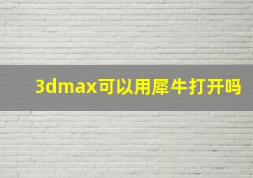 3dmax可以用犀牛打开吗