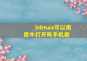 3dmax可以用犀牛打开吗手机版