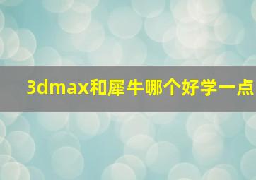 3dmax和犀牛哪个好学一点