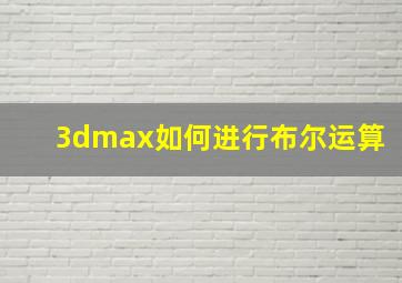 3dmax如何进行布尔运算