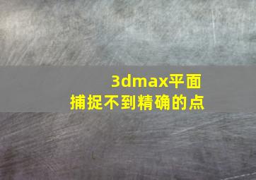 3dmax平面捕捉不到精确的点