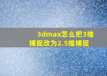 3dmax怎么把3维捕捉改为2.5维捕捉