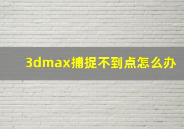 3dmax捕捉不到点怎么办