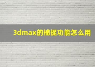 3dmax的捕捉功能怎么用