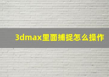 3dmax里面捕捉怎么操作