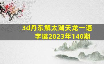 3d丹东解太湖天龙一语字谜2023年140期