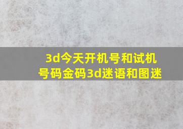 3d今天开机号和试机号码金码3d迷语和图迷