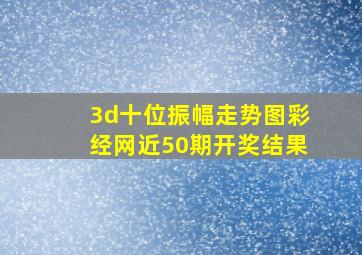 3d十位振幅走势图彩经网近50期开奖结果